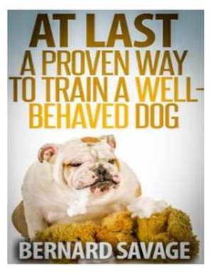 At Last, a Proven Way to Train a Well-Behaved Dog de Bernard a. Savage