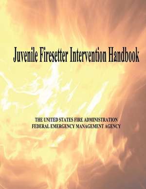 Juvenile Firesetter Intervention Handbook de U. S. Fire Administration