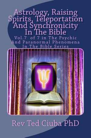 Astrology, Raising Spirits, Teleportation and Synchronicity in the Bible de Rev Ted Ciuba Phd