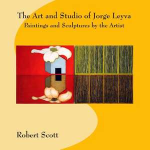 The Art and Studio of Jorge Leyva - Paintings and Sculptures by the Artist de Robert Scott