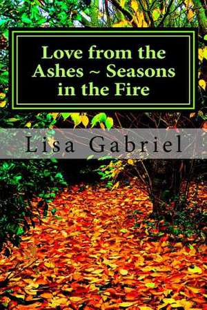 Love from the Ashes Seasons in the Fire de Lisa Marie Gabriel