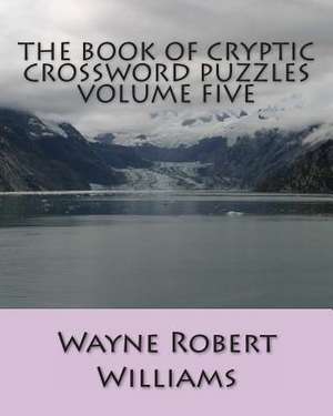 The Book of Cryptic Crossword Puzzles Volume Five de Williams, Wayne Robert