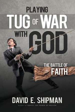 Playing Tug-Of-War with God de David E. Shipman