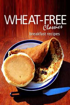 Wheat-Free Classics - Breakfast Recipes de Wheat-Free Classics Books