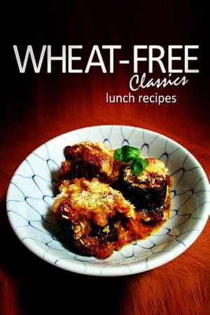 Wheat-Free Classics - Lunch Recipes de Wheat-Free Classics Books