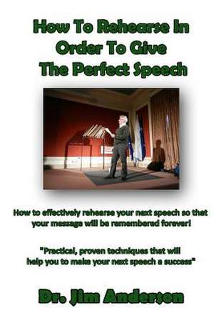 How to Rehearse in Order to Give the Perfect Speech de Jim Anderson