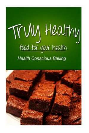 Truly Healthy - Health Conscious Baking (Free of Grains, Refined Sugar, Processe de Truly Healthy