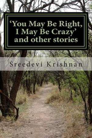 You May Be Right, I May Be Crazy and Other Stories de Sreedevi Krishnan