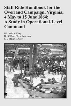 Staff Ride Handbook for the Overland Campaign, Virginia, 4 May to 15 June 1864 de Curtis S. King