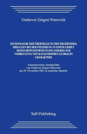 Technologie Der Ubertragung Des Ergebnisses, Erhalten Bei Der Steuerung in Einem Gebiet Seines Bewusstseins in Ein Anderes Zur Vorbeugung Von Katastro de Grabovoi Grigori Petrovich