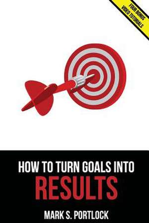 How to Turn Goals Into Results de MR Mark S. Portlock