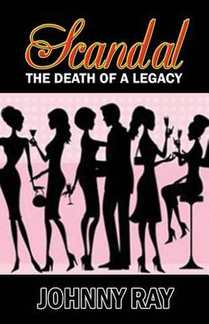 Scandal --The Death of a Legacy de Johnny Ray