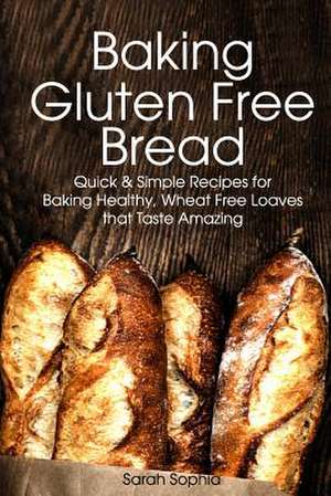 Baking Gluten Free Bread de Sarah Sophia