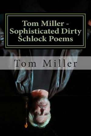 Tom Miller - Sophisticated Dirty Schlock Poems de Tom Miller