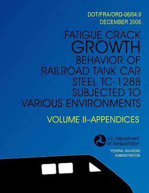 Fatigue Crack Growth Behavior of Railroad Tank Car Steel Tc-128b Subjected to Various Environments Volume II, Appendices de U. S. Department of Transportation