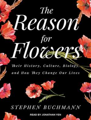 The Reason for Flowers: Their History, Culture, Biology, and How They Change Our Lives de Jonathan Yen