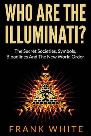 Who Are the Illuminati? the Secret Societies, Symbols, Bloodlines and the New World Order de Frank White