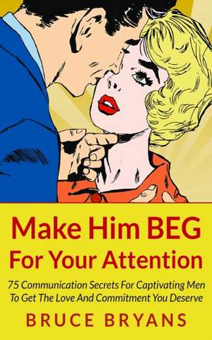 Make Him Beg for Your Attention de Bruce Bryans