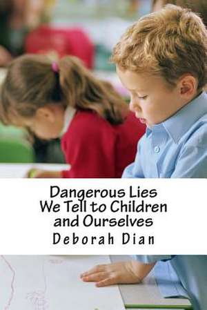 Dangerous Lies We Tell to Children and Ourselves de Deborah Dian