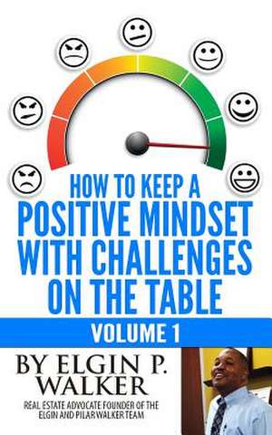 How to Keep a Positive Mindset with Challenges on the Table Volume 1 de Elgin P. Walker