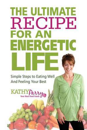 The Ultimate Recipe for an Energetic Life de Kathy Parry