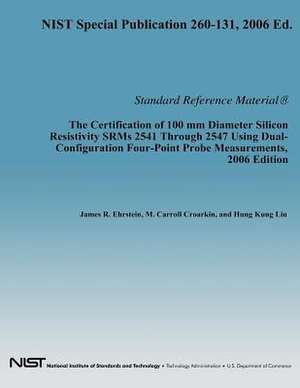 The Certification of 100 MM Diameter Silicon Resistivity Srms 2531 Through 2547 Using Dual-Configuration Four-Point Probe Measurement, 2006 Edition de Department of Commerce