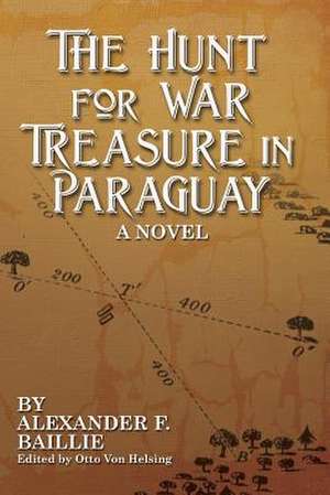 The Hunt for War Treasure in Paraguay de Alexander F. Baillie