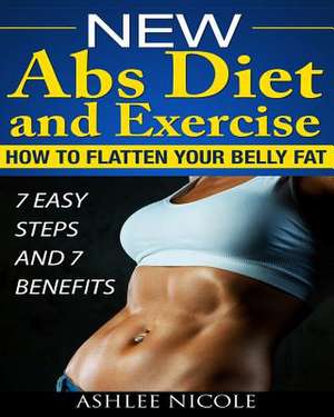 New ABS Diet and Exercise, How to Flatten Your Belly Fat 7 Easy Steps and 7 Bene de Ashlee Nicole