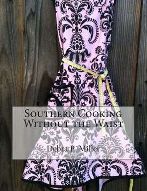 Southern Cooking Without the Waist de Debra P. Miller