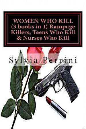 Women Who Kill (3 Books in 1) Rampage Killers, Teens Who Kill & Nurses Who Kill) de Sylvia Perrini