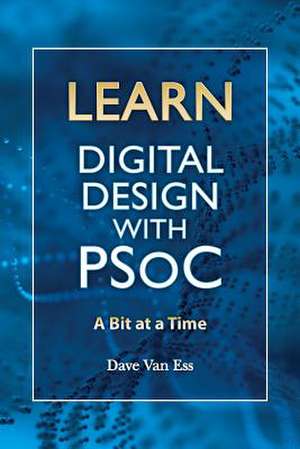 Learn Digital Design with Psoc, a Bit at a Time de Dave Van Ess