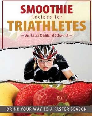 Smoothie Recipes for Triathletes de Dr Mitchel Schwindt