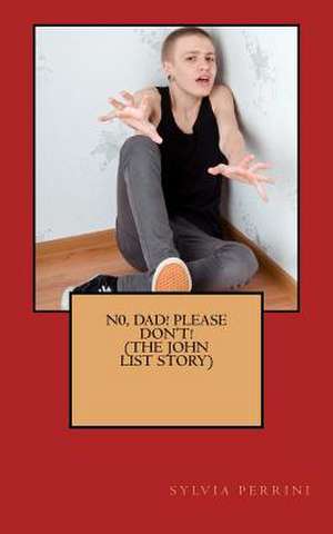 N0, Dad! Please, Don't! (the John List Story) de Sylvia Perrini