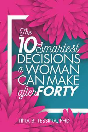 The Ten Smartest Decisions a Woman Can Make After Forty de Tina B. Tessina Ph. D.