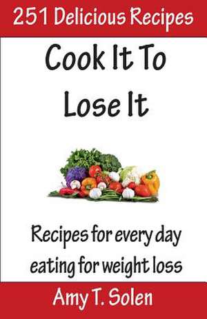 Cook It to Lose It de Amy T. Solen