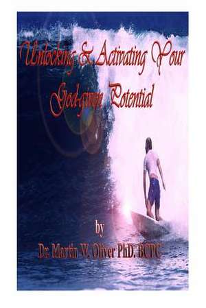 Unlocking & Activating Your God Given Potential de Dr Martin W. Oliver Phd