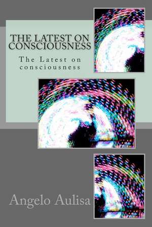 The Latest on Consciousness de Angelo Aulisa