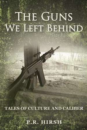 The Guns We Left Behind de P. R. Hirsh