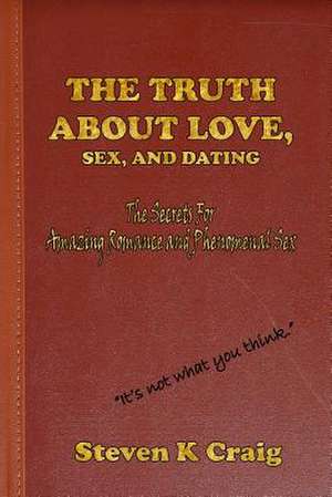 The Truth about Love, Sex, and Dating de Steven K. Craig