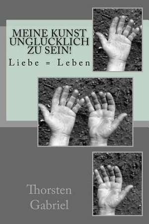 Meine Kunst Unglucklich Zu Sein! de Thorsten Gabriel