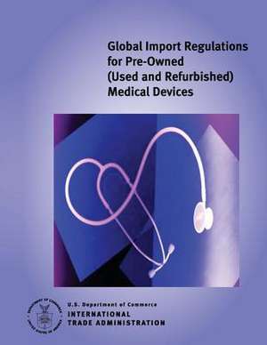 Global Import Regulations for Pre-Owned (Used and Refurbished) Medical Devices de U S Dept of Commerce