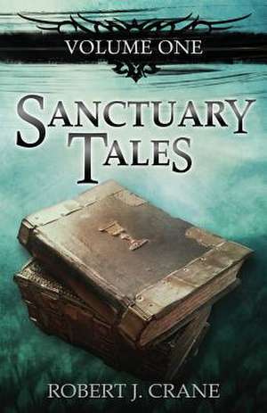 Sanctuary Tales, Volume One de Robert J. Crane