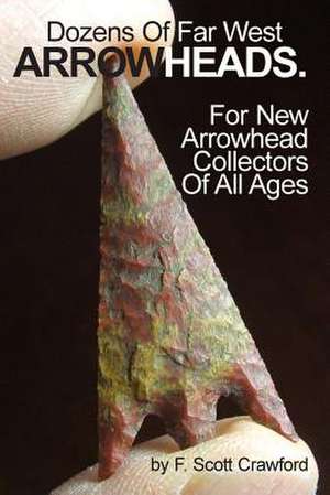 Dozens of Far West Arrowheads. de F. Scott Crawford