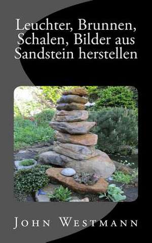 Leuchter, Brunnen, Schalen, Bilder Aus Sandstein Herstellen de John Westmann