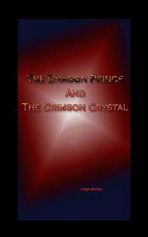 The Dragon Prince and the Crimson Crystal de MR Joseph Woodley