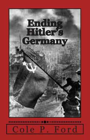 Ending Hitler's Germany de Cole P. Ford