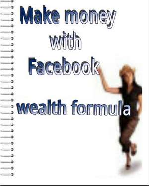 Make Money with Facebook Wealth Formula de Adam C. Miller