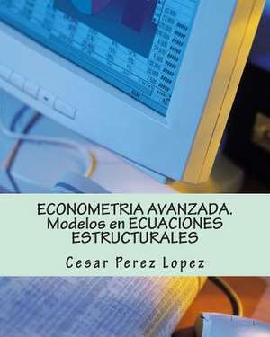 Econometria Avanzada. Modelos En Ecuaciones Estructurales de Cesar Lopez Perez