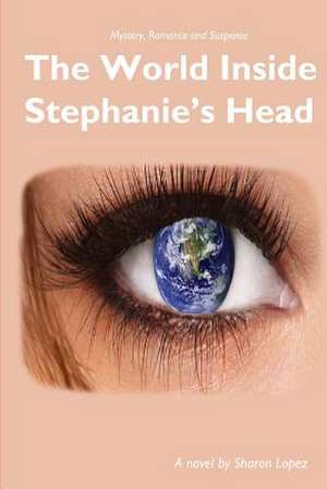 The World Inside Stephanie's Head de Sharon Lopez