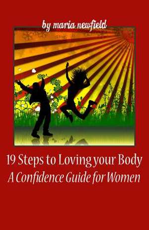 19 Steps to Loving Your Body de Maria Newfield